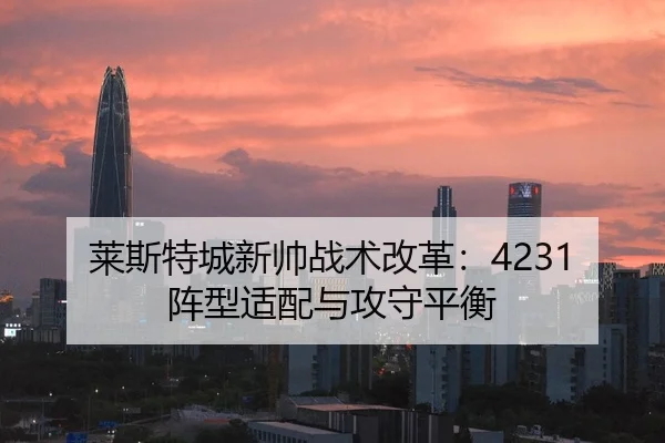 莱斯特城新帅战术改革：4231阵型适配与攻守平衡